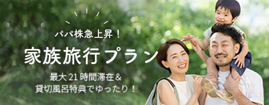 家族旅行プラン　最大21時間滞在&貸切風呂特典でゆったり